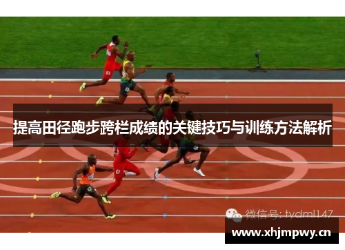 提高田径跑步跨栏成绩的关键技巧与训练方法解析