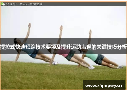 提拉式快速短跑技术要领及提升运动表现的关键技巧分析