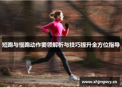 短跑与慢跑动作要领解析与技巧提升全方位指导