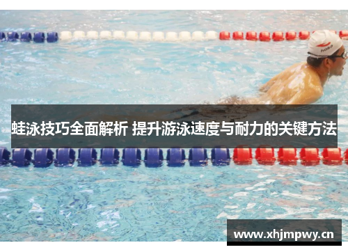 蛙泳技巧全面解析 提升游泳速度与耐力的关键方法