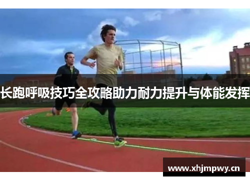 长跑呼吸技巧全攻略助力耐力提升与体能发挥